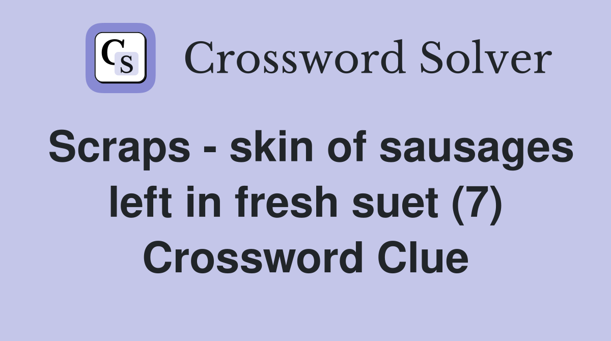 Scraps skin of sausages left in fresh suet (7) Crossword Clue